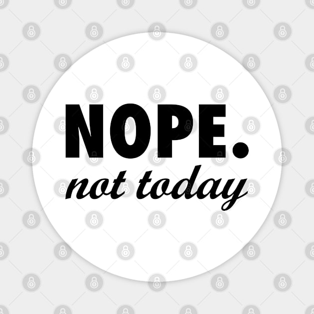 Nope. Not Today. - Funny Text Slogan Magnet by Everyday Inspiration